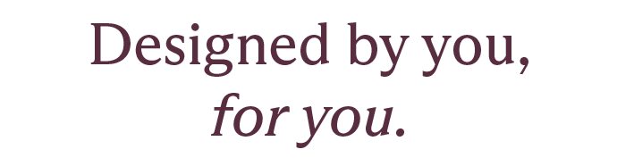 Designed by you for you